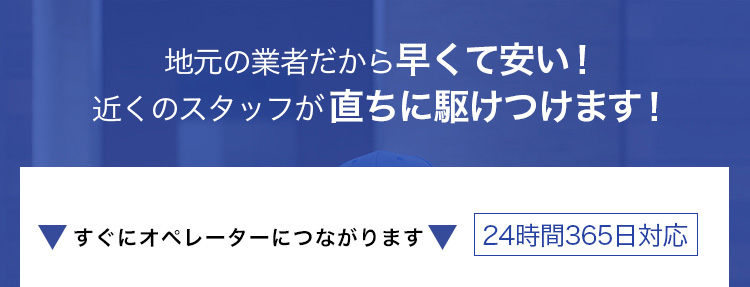地元の業者だから早くて安い！近くのスタッフが直ちに駆けつけます！